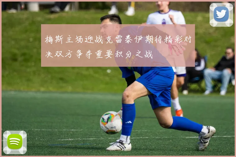 梅斯主场迎战克雷泰伊期待精彩对决双方争夺重要积分之战